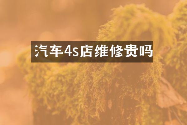 汽车4s店维修贵吗