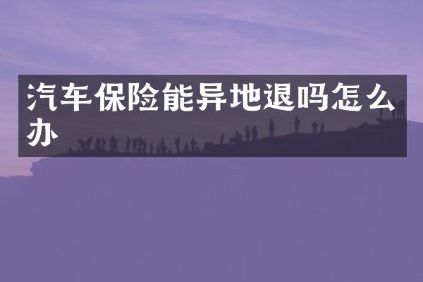 汽车保险能异地退吗怎么办