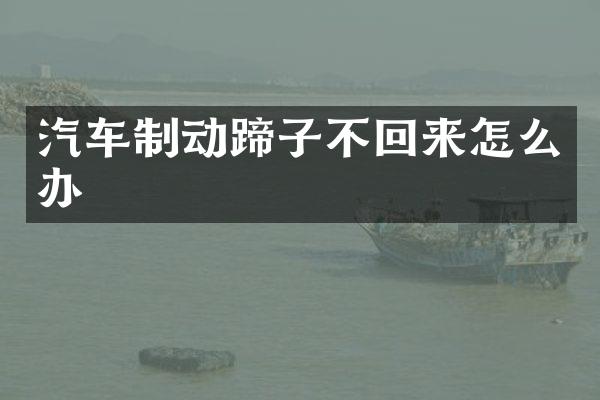 汽车制动蹄子不回来怎么办