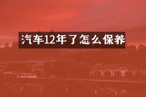 汽车12年了怎么保养
