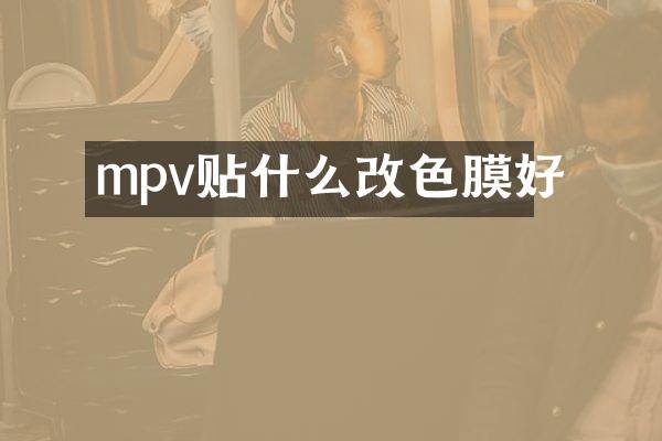 mpv贴什么改色膜好