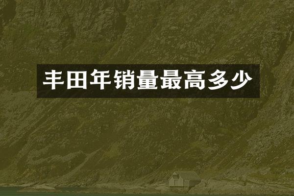 丰田年销量最高多少