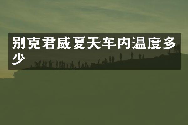 别克君威夏天车内温度多少