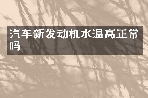 汽车新发动机水温高正常吗