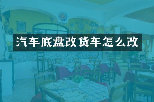 汽车底盘改货车怎么改