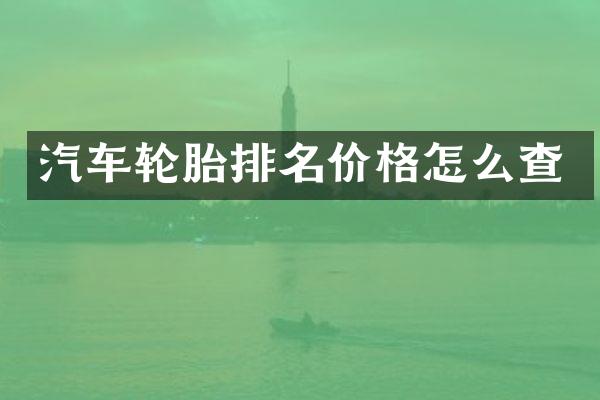 汽车轮胎排名价格怎么查