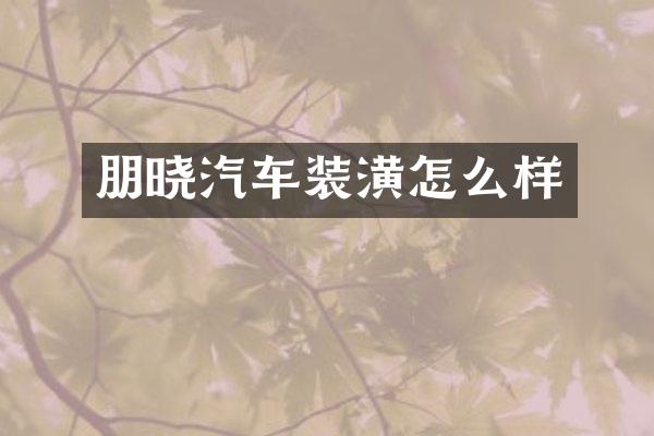 朋晓汽车装潢怎么样