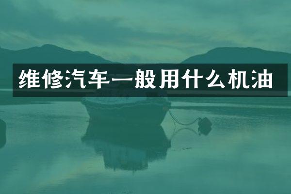 维修汽车一般用什么机油
