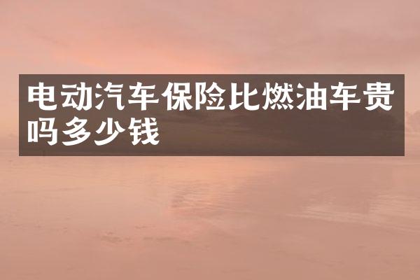 电动汽车保险比燃油车贵吗多少钱