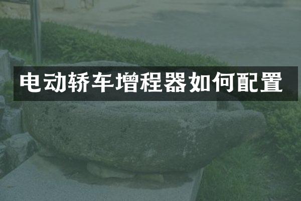 电动轿车增程器如何配置
