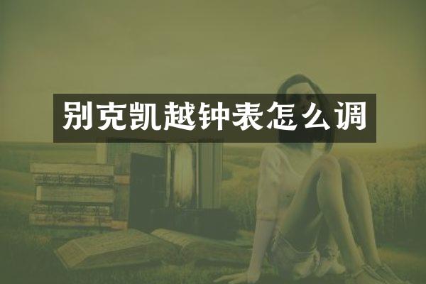 别克凯越钟表怎么调