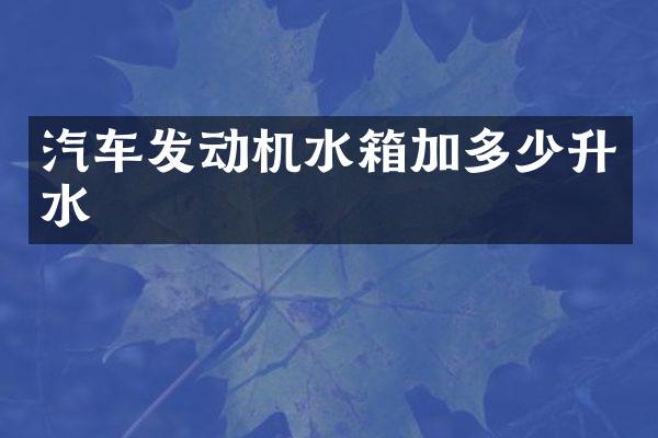 汽车发动机水箱加多少升水