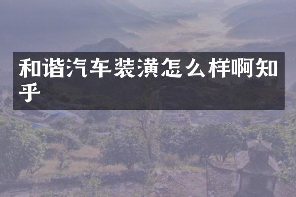 和谐汽车装潢怎么样啊知乎