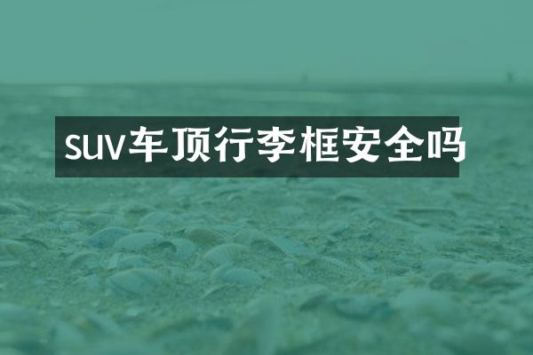 suv车顶行李框安全吗