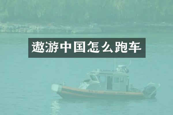 遨游中国怎么跑车