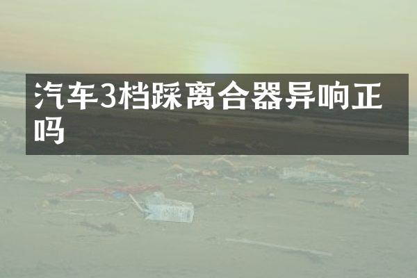 汽车3档踩离合器异响正常吗