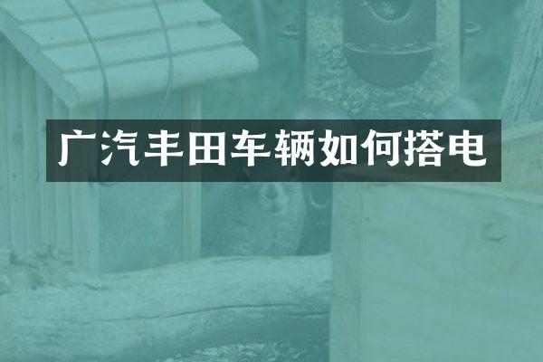 广汽丰田车辆如何搭电