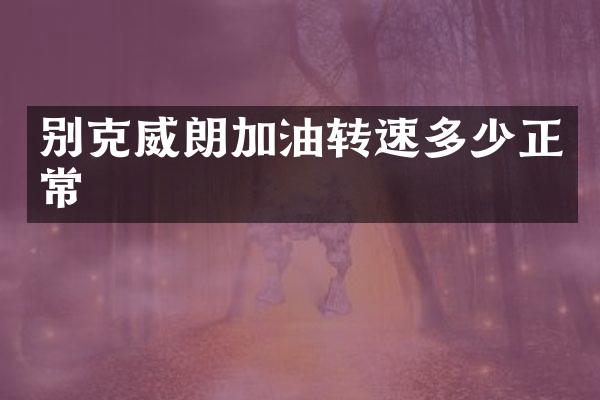 别克威朗加油转速多少正常