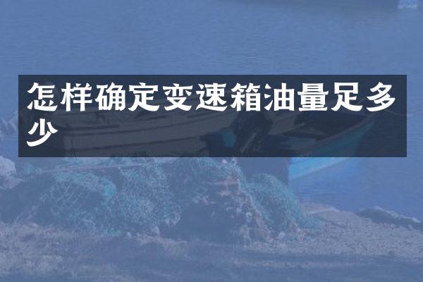 怎样确定变速箱油量足多少