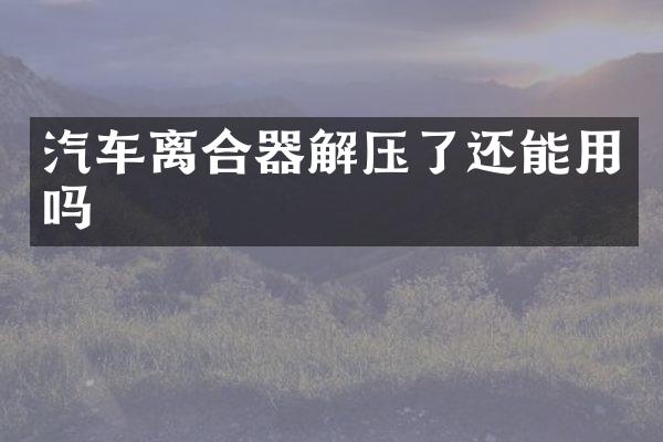 汽车离合器解压了还能用吗