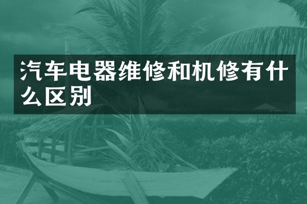 汽车电器维修和机修有什么区别