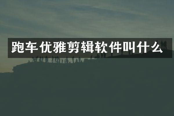 跑车优雅剪辑软件叫什么