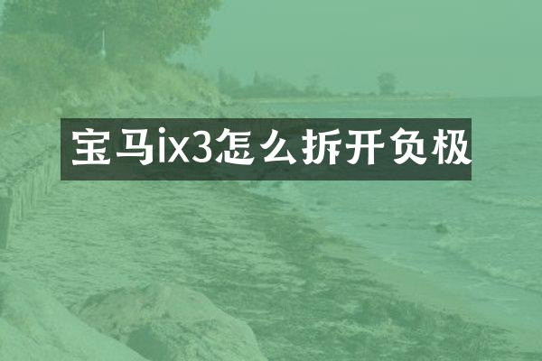 宝马ix3怎么拆开负极