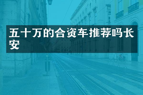五十万的合资车推荐吗长安
