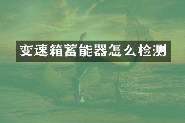 变速箱蓄能器怎么检测