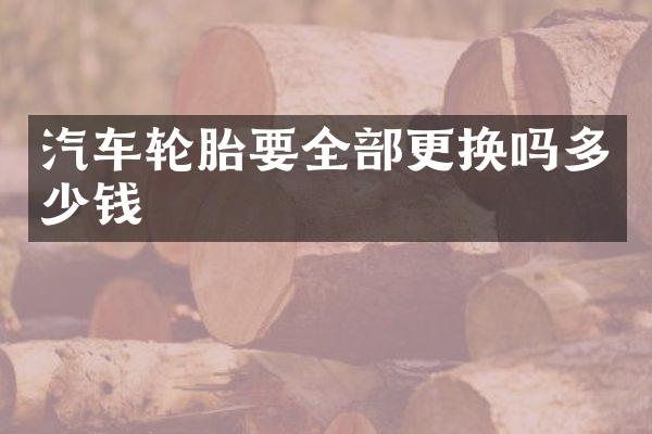 汽车轮胎要全部更换吗多少钱