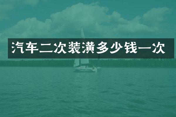 汽车二次装潢多少钱一次