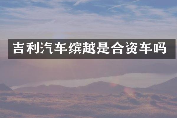吉利汽车缤越是合资车吗