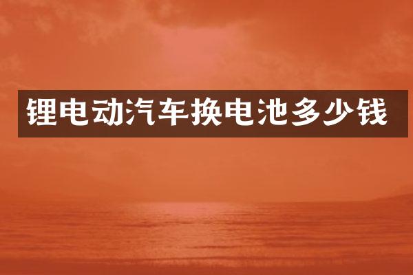 锂电动汽车换电池多少钱