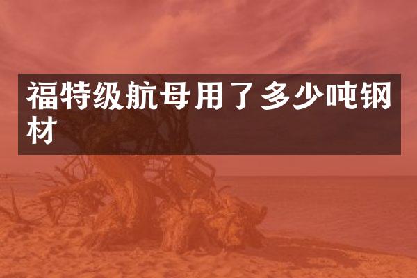 福特级航母用了多少吨钢材