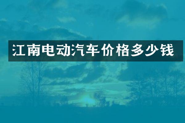 江南电动汽车价格多少钱
