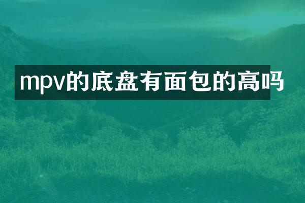 mpv的底盘有面包的高吗