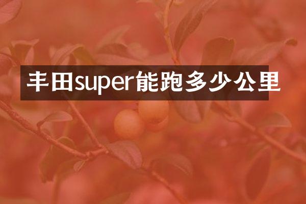丰田super能跑多少公里