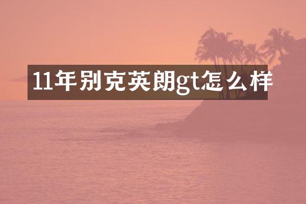11年别克英朗gt怎么样