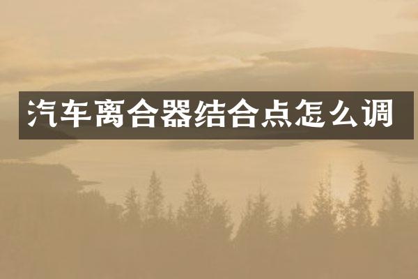 汽车离合器结合点怎么调