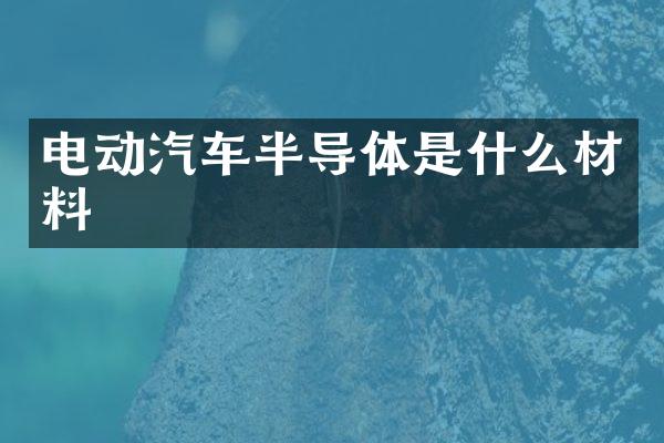 电动汽车半导体是什么材料