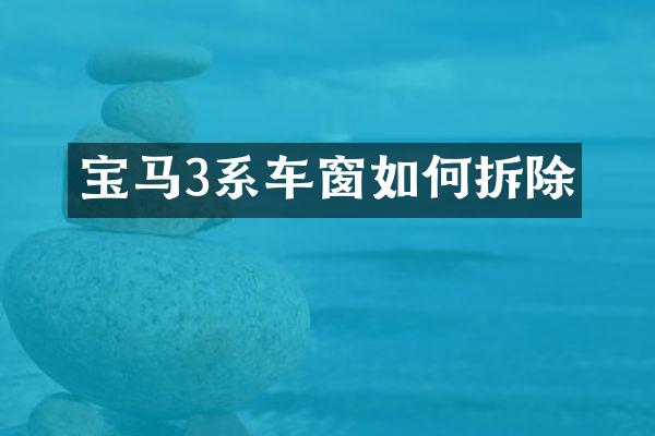 宝马3系车窗如何拆除