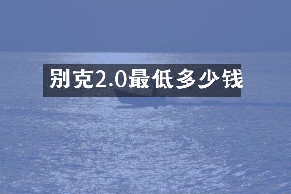 别克2.0最低多少钱