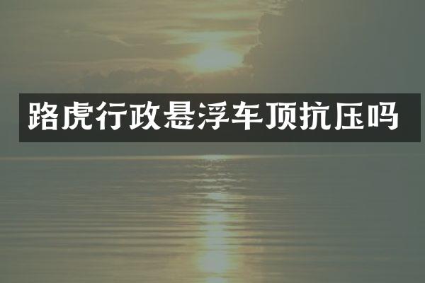 路虎行政悬浮车顶抗压吗