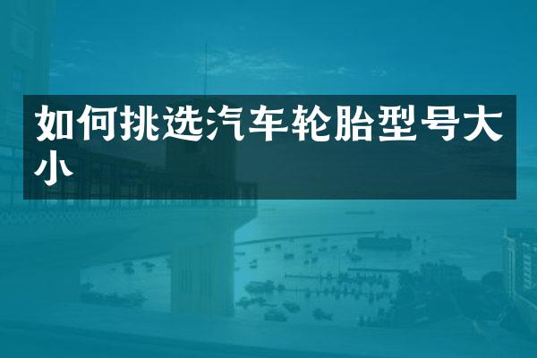 如何挑选汽车轮胎型号大小