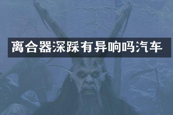 离合器深踩有异响吗汽车