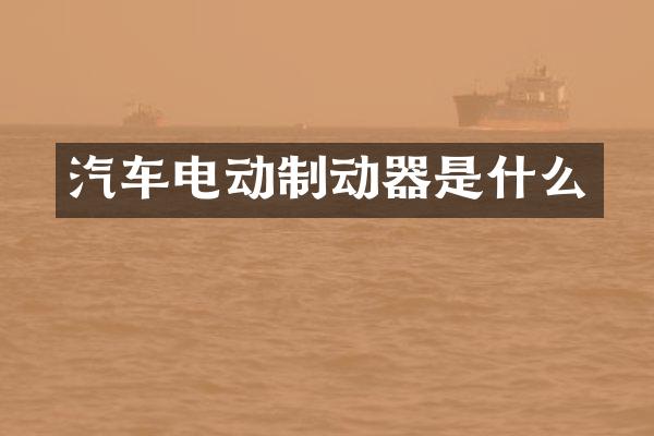 汽车电动制动器是什么