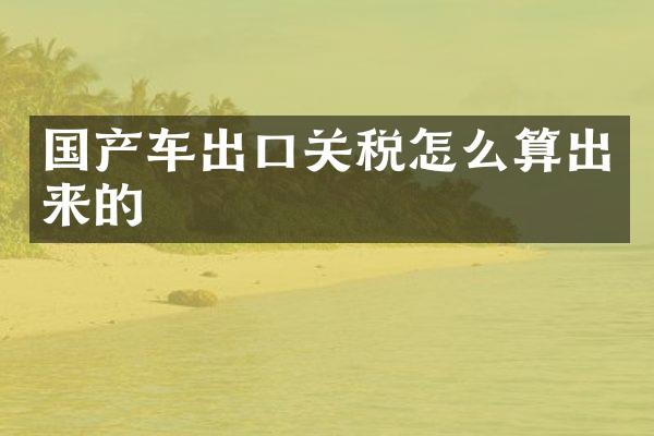 国产车出口关税怎么算出来的