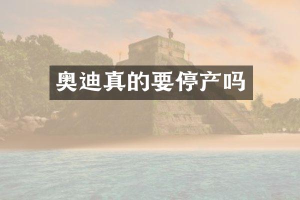 奥迪真的要停产吗