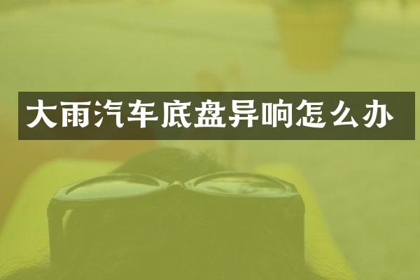 大雨汽车底盘异响怎么办