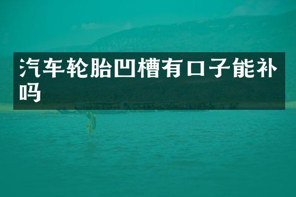 汽车轮胎凹槽有口子能补吗